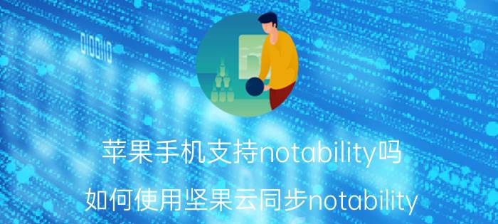 苹果手机支持notability吗 如何使用坚果云同步notability？